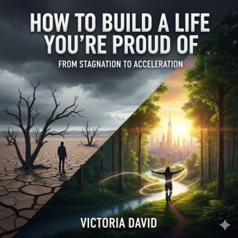 How to Build a Life You’re Proud Of: From Stagnation To Acceleration