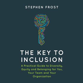The Key to Inclusion: A Practical Guide to Diversity, Equity and Belonging for You, Your Team and Your Organization