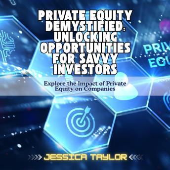 Private Equity Demystified: Unlocking Opportunities for Savvy Investors: Explore the Impact of Private Equity on Companies