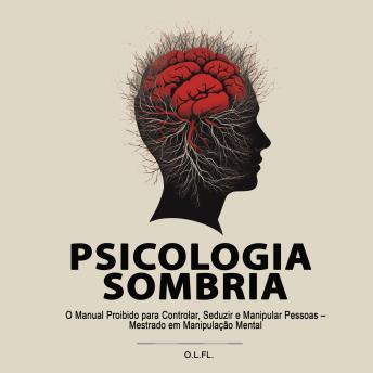 [Portuguese] - Psicologia Sombria: O Manual Proibido para Controlar, Seduzir e Manipular Pessoas – Mestrado em Manipulação Mental