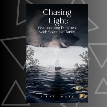 Chasing Light: Overcoming Darkness with Spiritual Clarity