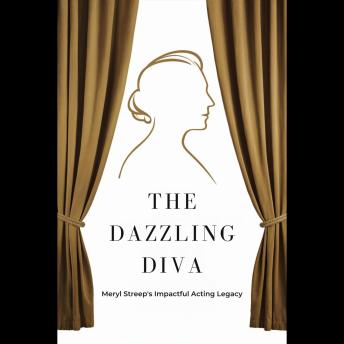 The Dazzling Diva: Meryl Streep's Impactful Acting Legacy
