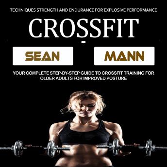 Crossfit: Your Complete Step-by-step Guide to Crossfit Training for Older Adults for Improved Posture (Techniques Strength and Endurance for Explosive Performance)