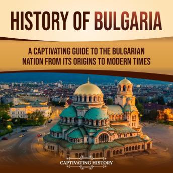 History of Bulgaria: A Captivating Guide to the Bulgarian Nation from Its Origins to Modern Times