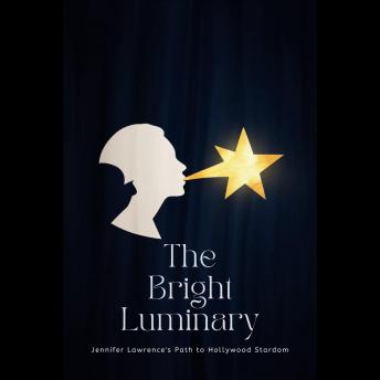 The Bright Luminary: Jennifer Lawrence's Path to Hollywood Stardom