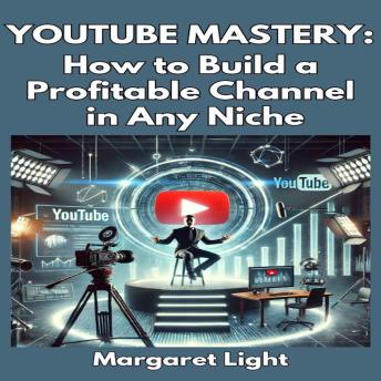 YouTube Mastery:  How to Build a Profitable Channel in Any Niche