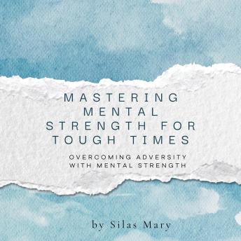 Mastering Mental Strength for Tough Times: Overcoming Adversity with Mental Strength