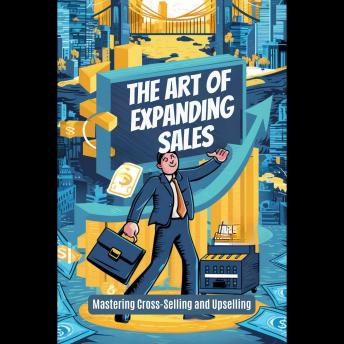 The Art of Expanding Sales: Mastering Cross-Selling and Upselling