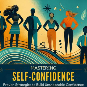 Mastering Self-Confidence: Strategies for Building Unshakeable Self-Belief