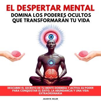 [Spanish] - El Despertar Mental: Domina los Poderes Ocultos que Transformarán tu Vida. Descubre el secreto de tu mente dormida y activa su poder para conquistar el éxito, la abundancia y una vida extraordinaria