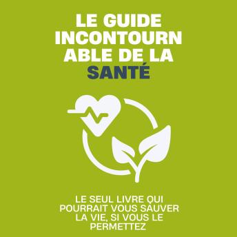 [French] - Le guide incontournable de la santé: Le seul livre qui pourrait vous sauver la vie, si vous le permettez