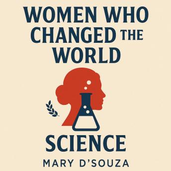 Women Who Changed the World: Science: The Trailblazers Who Shattered Barriers and Transformed Human Knowledge