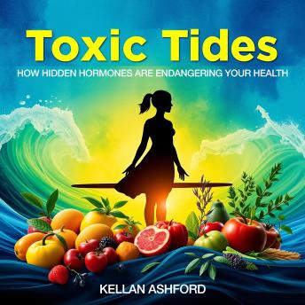 Toxic Tides: How Hidden Hormones Are Endangering Your Health: 'Transform your health knowledge! Experience gripping audio lessons on the impact of hidden hormones today!'