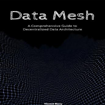 Data Mesh: A Comprehensive Guide to Decentralized Data Architecture