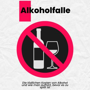 [German] - Alkoholfalle: Die tödlichen Kosten von Alkohol und wie man aufhört, bevor es zu spät ist