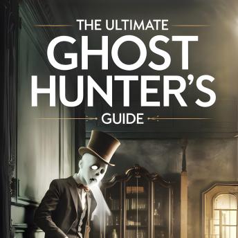 The Ultimate Ghost Hunter’s Guide: Tools, Techniques, and True Tales for Exploring the Paranormal World