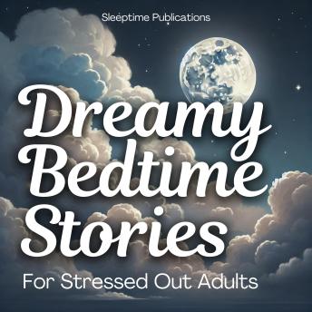 Dreamy Bedtime Stories for Stressed Out Adults: Relaxing Tales of Tranquility to Help You Unwind and Sleep Peacefully