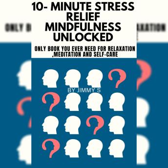 10- Minute Stress relief and Mindfulness Unlocked: Only book you ever need for Relaxation ,Meditation and Self-care