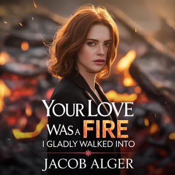 Your love was a fire I gladly walked into