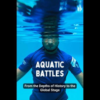 Aquatic Battles: From the Depths of History to the Global Stage