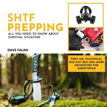 SHTF Prepping: All You Need to Know About Survival Situation - First Aid, Stockpiles, Bug Out Bag and More Necessities for Subsistence