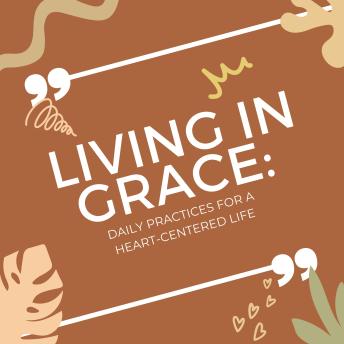 Living in Grace: Daily Practices for a Heart-Centered Life