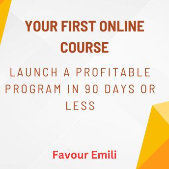 Your First Online Course: Launch a Profitable Program in 90 Days or Less