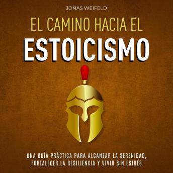 [Spanish] - El Camino hacia el Estoicismo: Una Guía Práctica para Alcanzar la Serenidad, Fortalecer la Resiliencia y Vivir sin Estrés