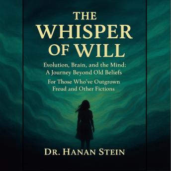 The Whisper of Will - Evolution, Brain, and the Mind:  A Journey Beyond Old Beliefs: For Those Who’ve Outgrown Freud and Other Fictions