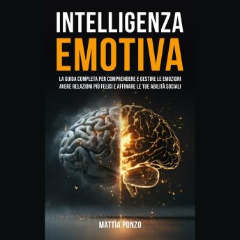 [Italian] - Intelligenza Emotiva: La Guida Completa per Comprendere e Gestire Le Emozioni, avere Relazioni più Felici e Affinare le tue Abilità Sociali