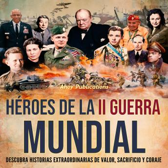 Héroes de la II Guerra Mundial: Descubra historias extraordinarias de valor, sacrificio y coraje