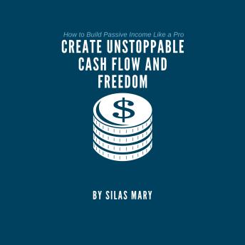 Create Unstoppable Cash Flow and Freedom: How to Build Passive Income Like a Pro