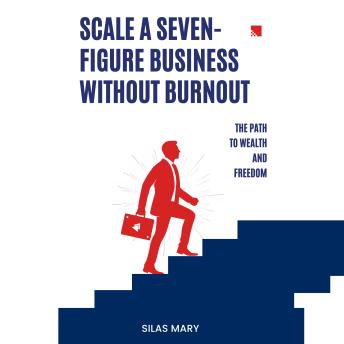 Scale a Seven-Figure Business Without Burnout: The Path to Wealth and Freedom
