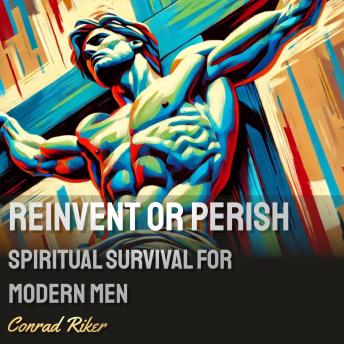 Reinvent or Perish: Spiritual Survival for Modern Men