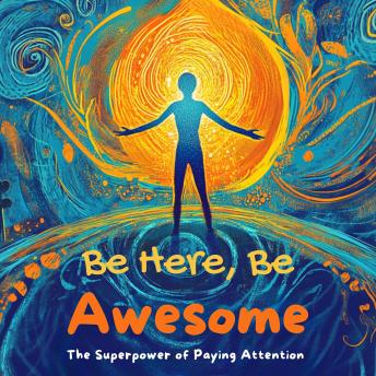 Be Here, Be Awesome: The Superpower of Paying Attention!