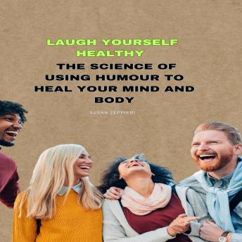 Laugh Yourself Healthy: The Science of Using Humour to Heal Your Mind and Body