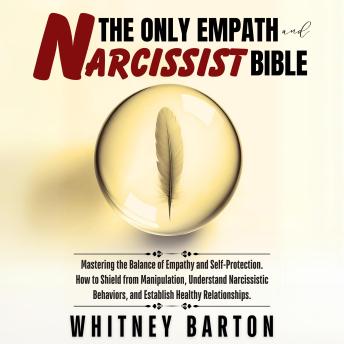 The Only Empath and Narcissist Bible: Mastering the Balance of Empathy and Self-Protection. How to Shield from Manipulation, Understand Narcissistic Behaviors, and Establish Healthy Relationships.