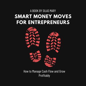 Smart Money Moves for Entrepreneurs: How to Manage Cash Flow and Grow Profitably