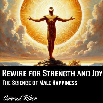 Rewire for Strength and Joy: The Science of Male Happiness