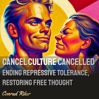 Cancel Culture Cancelled: Ending Repressive Tolerance, Restoring Free Thought