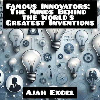 Famous Innovators: The Minds Behind the World’s Greatest Inventions