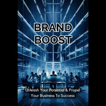 Brand Boost: Unleash Your Potential & Propel Your Business To Success