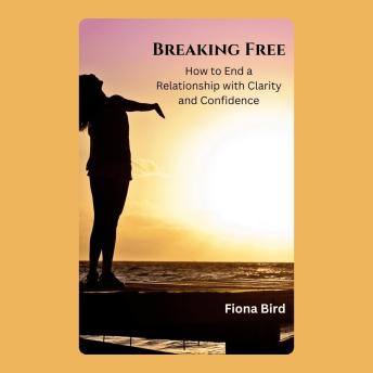 Breaking Free: How to End a Relationship with Clarity and Confidence