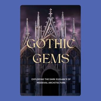 Gothic Gems: Exploring the Dark Elegance of Medieval Architecture