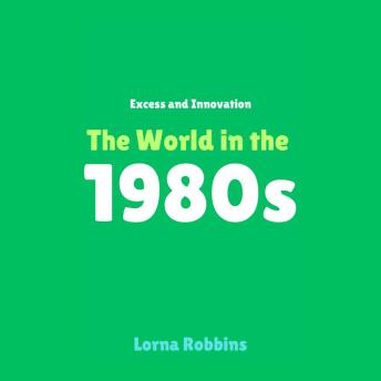 Excess and Innovation: The World in the 1980s