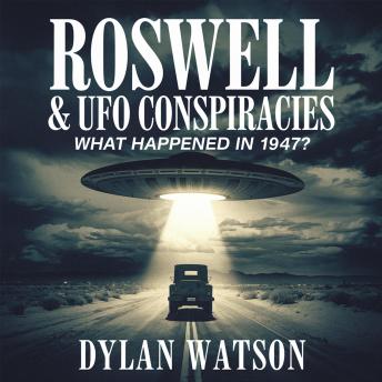 Roswell & UFO Conspiracies – What Happened in 1947?: Alien Crash, Government Cover-ups, and the Search for the Truth