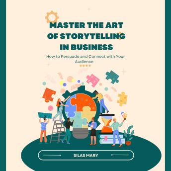 Master the Art of Storytelling in Business: How to Persuade and Connect with Your Audience