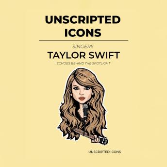 UNSCRIPTED ICONS: Taylor Swift — Echoes Behind the Spotlight