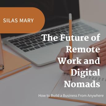 The Future of Remote Work and Digital Nomads: How to Build a Business From Anywhere