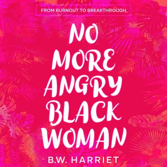 No More Angry Black Woman - From Burnout to Breakthrough: Build Emotional Resilience, Set Boundaries, and Succeed with Emotional Intelligence, Persuasion, and Body Language